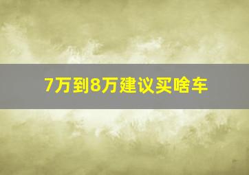 7万到8万建议买啥车