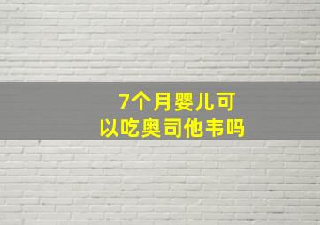 7个月婴儿可以吃奥司他韦吗