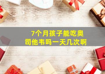 7个月孩子能吃奥司他韦吗一天几次啊