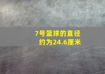 7号篮球的直径约为24.6厘米