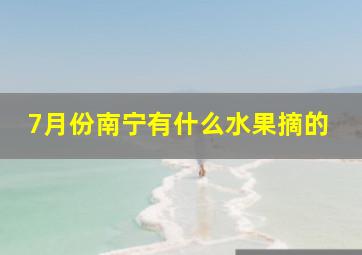 7月份南宁有什么水果摘的