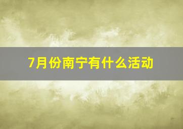 7月份南宁有什么活动