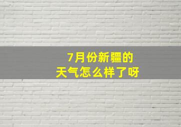 7月份新疆的天气怎么样了呀