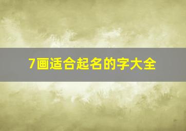 7画适合起名的字大全