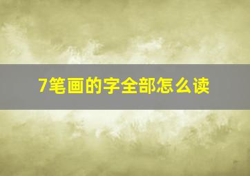 7笔画的字全部怎么读