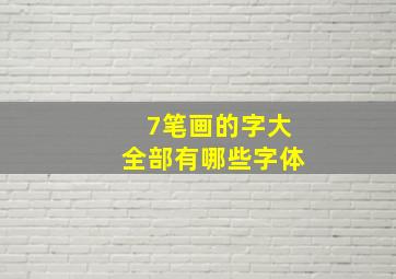 7笔画的字大全部有哪些字体