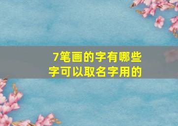 7笔画的字有哪些字可以取名字用的