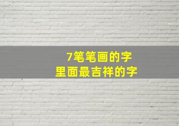 7笔笔画的字里面最吉祥的字