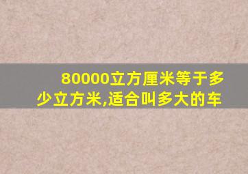 80000立方厘米等于多少立方米,适合叫多大的车