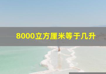 8000立方厘米等于几升