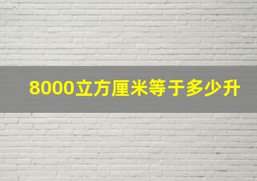 8000立方厘米等于多少升