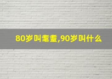 80岁叫耄耋,90岁叫什么