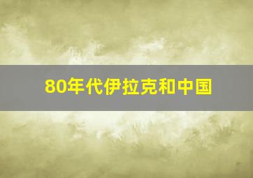 80年代伊拉克和中国