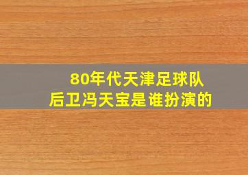 80年代天津足球队后卫冯天宝是谁扮演的