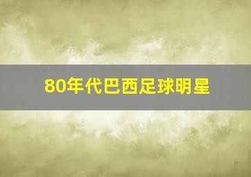 80年代巴西足球明星