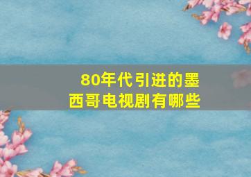 80年代引进的墨西哥电视剧有哪些