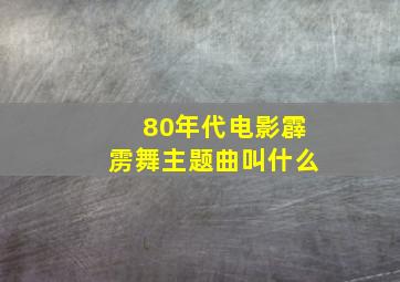 80年代电影霹雳舞主题曲叫什么