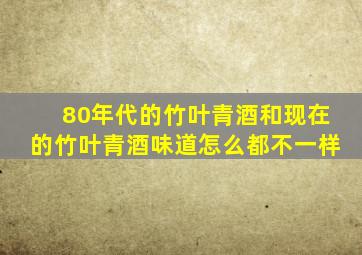 80年代的竹叶青酒和现在的竹叶青酒味道怎么都不一样