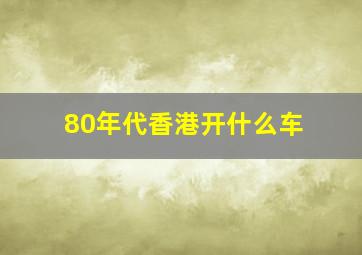 80年代香港开什么车