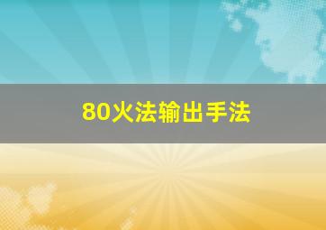 80火法输出手法