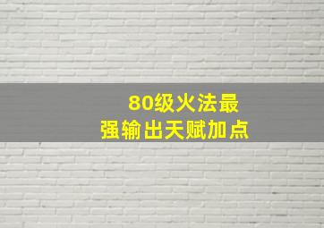 80级火法最强输出天赋加点