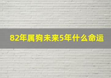 82年属狗未来5年什么命运