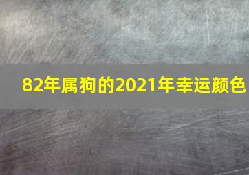 82年属狗的2021年幸运颜色