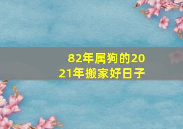 82年属狗的2021年搬家好日子