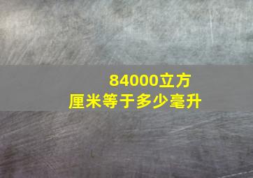 84000立方厘米等于多少毫升