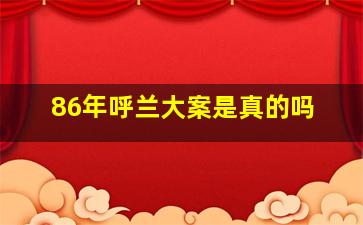 86年呼兰大案是真的吗