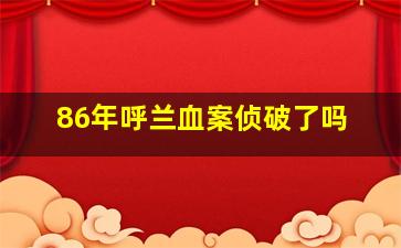 86年呼兰血案侦破了吗