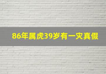 86年属虎39岁有一灾真假