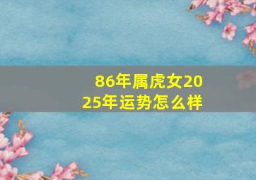 86年属虎女2025年运势怎么样