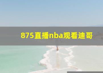 875直播nba观看迪哥