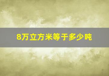 8万立方米等于多少吨