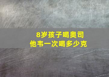 8岁孩子喝奥司他韦一次喝多少克