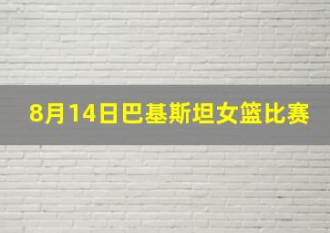 8月14日巴基斯坦女篮比赛