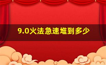 9.0火法急速堆到多少