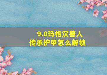 9.0玛格汉兽人传承护甲怎么解锁