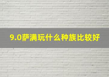 9.0萨满玩什么种族比较好