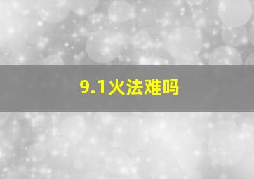 9.1火法难吗