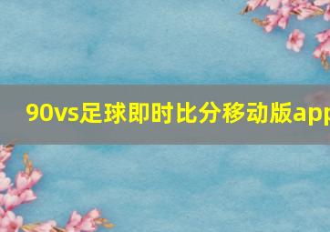 90vs足球即时比分移动版app