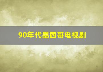 90年代墨西哥电视剧