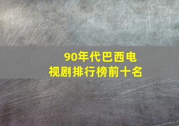 90年代巴西电视剧排行榜前十名