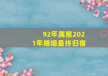 92年属猴2021年婚姻最终归宿