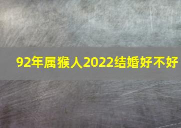 92年属猴人2022结婚好不好