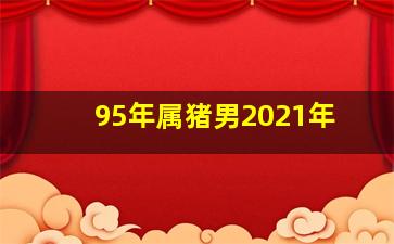 95年属猪男2021年