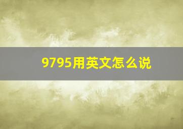 9795用英文怎么说