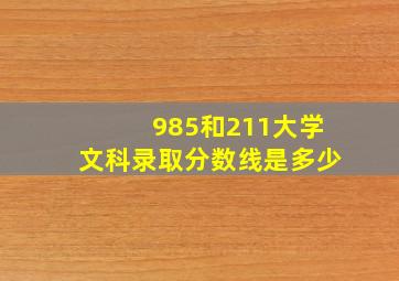 985和211大学文科录取分数线是多少