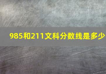 985和211文科分数线是多少